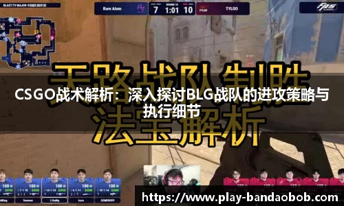 CSGO战术解析：深入探讨BLG战队的进攻策略与执行细节